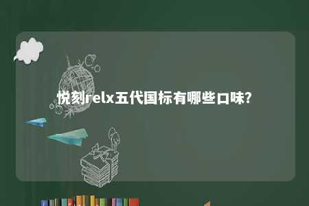 悦刻relx五代国标有哪些口味？ 